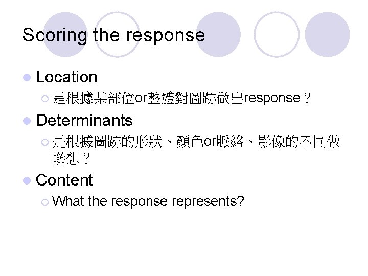 Scoring the response l Location ¡ 是根據某部位or整體對圖跡做出response？ l Determinants ¡ 是根據圖跡的形狀、顏色or脈絡、影像的不同做 聯想？ l Content