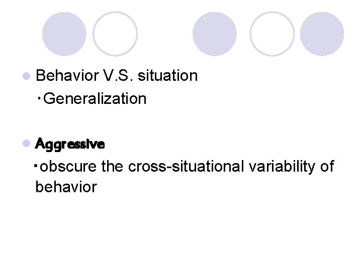 l Behavior V. S. situation ‧Generalization l Aggressive ‧obscure the cross-situational variability of behavior