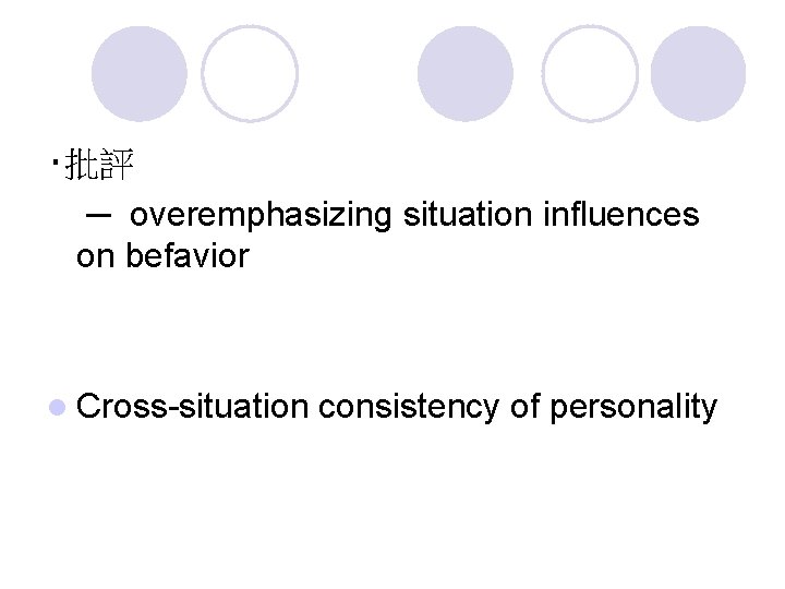 ‧批評 ─ overemphasizing situation influences on befavior l Cross-situation consistency of personality 