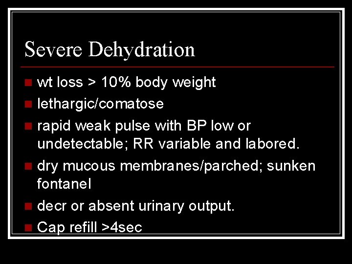 Severe Dehydration wt loss > 10% body weight n lethargic/comatose n rapid weak pulse