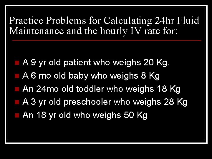 Practice Problems for Calculating 24 hr Fluid Maintenance and the hourly IV rate for: