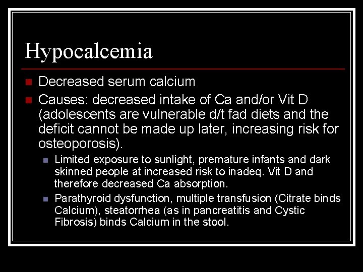 Hypocalcemia n n Decreased serum calcium Causes: decreased intake of Ca and/or Vit D