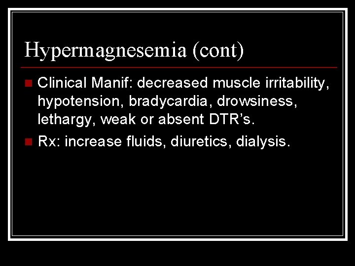 Hypermagnesemia (cont) Clinical Manif: decreased muscle irritability, hypotension, bradycardia, drowsiness, lethargy, weak or absent