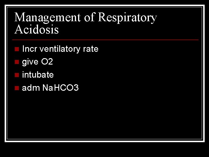 Management of Respiratory Acidosis Incr ventilatory rate n give O 2 n intubate n