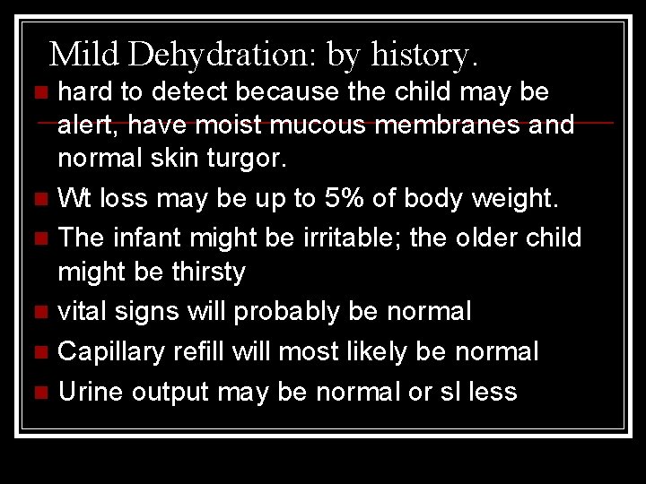Mild Dehydration: by history. hard to detect because the child may be alert, have