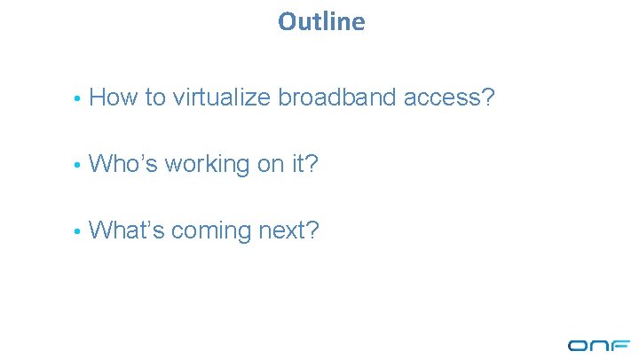 Outline • How to virtualize broadband access? • Who’s working on it? • What’s