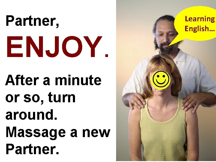 Partner, Learning English… ENJOY. After a minute or so, turn around. Massage a new
