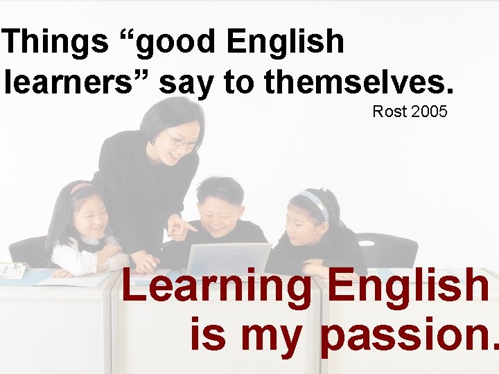 Things “good English learners” say to themselves. Rost 2005 Learning English is my passion.