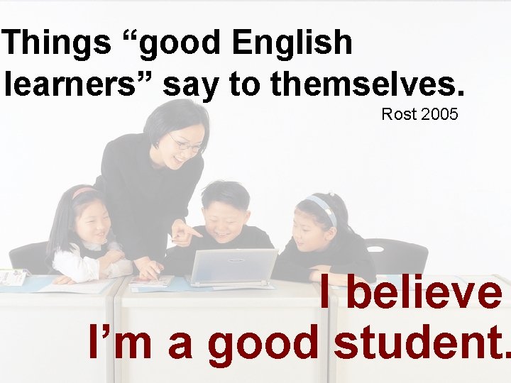 Things “good English learners” say to themselves. Rost 2005 I believe I’m a good