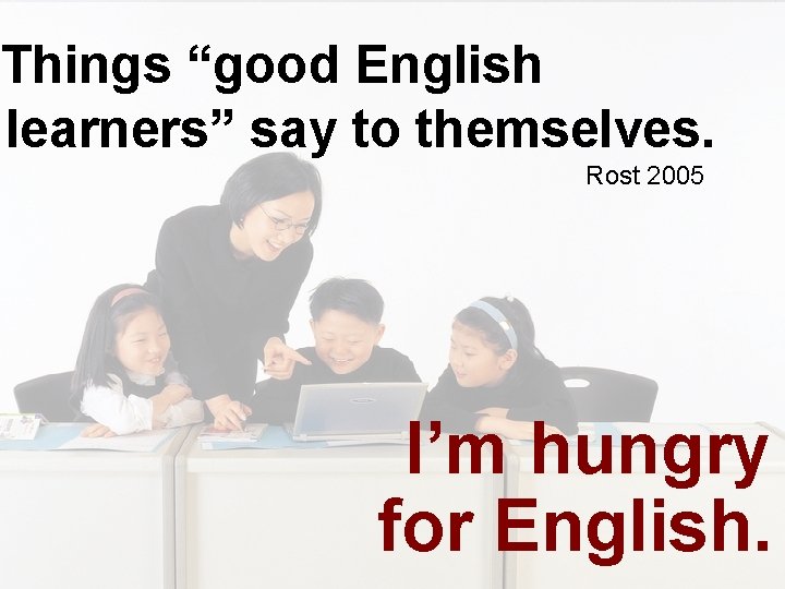 Things “good English learners” say to themselves. Rost 2005 I’m hungry for English. 