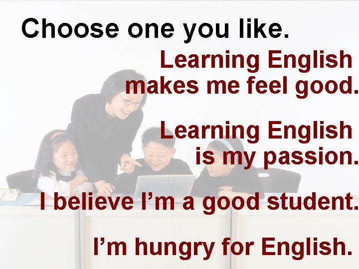 Choose one you like. Learning English makes me feel good. Learning English is my