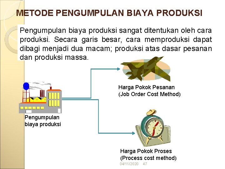 METODE PENGUMPULAN BIAYA PRODUKSI Pengumpulan biaya produksi sangat ditentukan oleh cara produksi. Secara garis