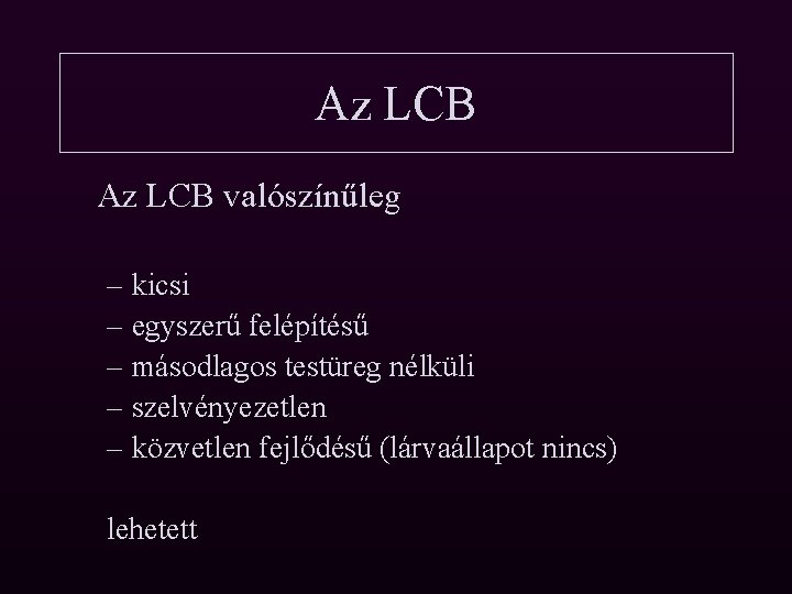 Az LCB valószínűleg – kicsi – egyszerű felépítésű – másodlagos testüreg nélküli – szelvényezetlen