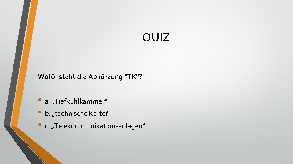 QUIZ Wofür steht die Abkürzung "TK"? • a. „Tiefkühlkammer" • b. „technische Kartei" •