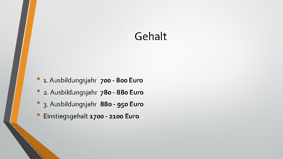 Gehalt • 1. Ausbildungsjahr 700 - 800 Euro • 2. Ausbildungsjahr 780 - 880