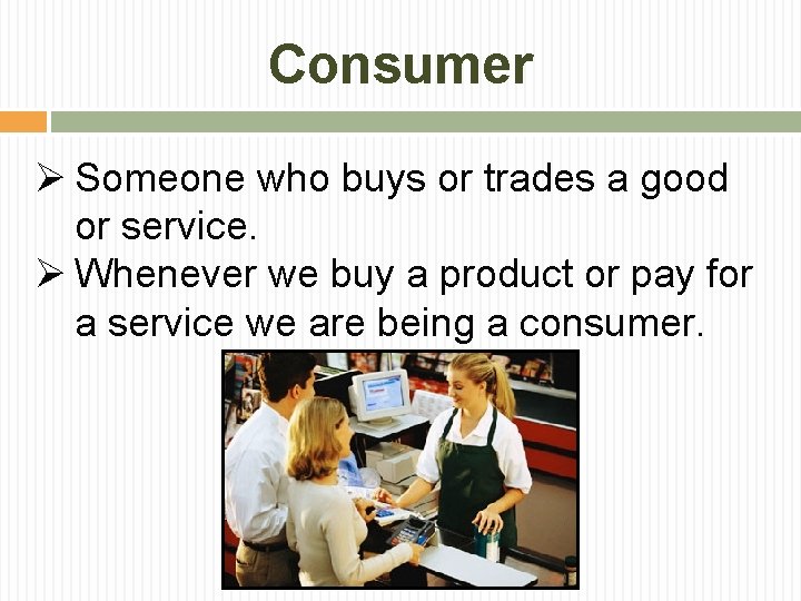 Consumer Ø Someone who buys or trades a good or service. Ø Whenever we