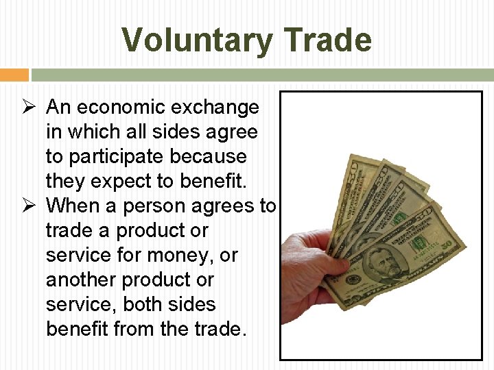 Voluntary Trade Ø An economic exchange in which all sides agree to participate because