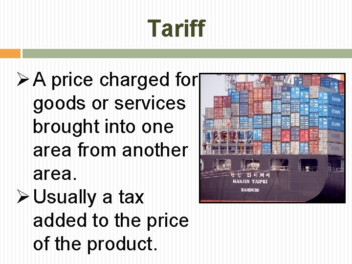 Tariff Ø A price charged for goods or services brought into one area from