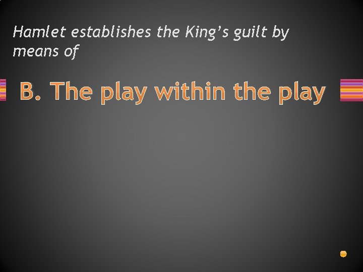 Hamlet establishes the King’s guilt by means of B. The play within the play