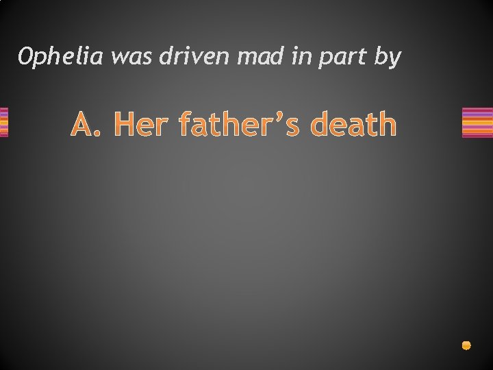 Ophelia was driven mad in part by A. Her father’s death 