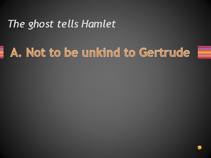 The ghost tells Hamlet A. Not to be unkind to Gertrude 