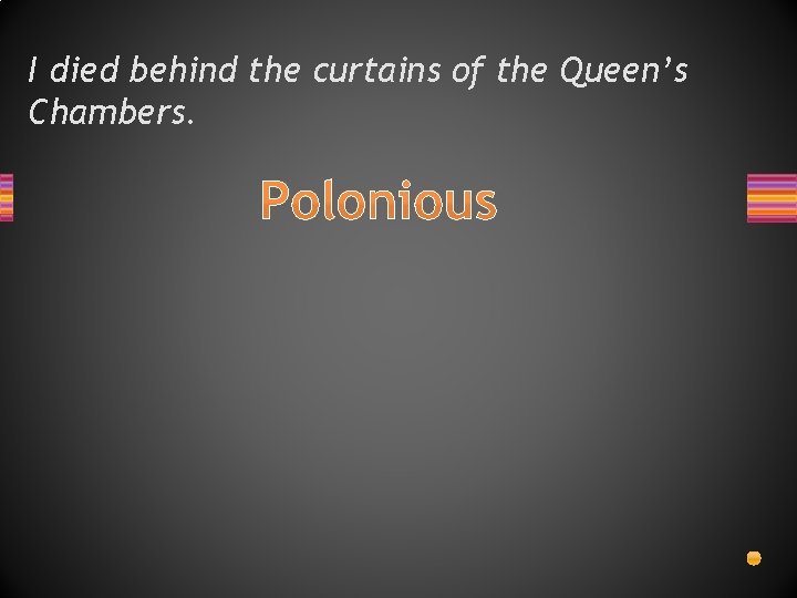 I died behind the curtains of the Queen’s Chambers. Polonious 
