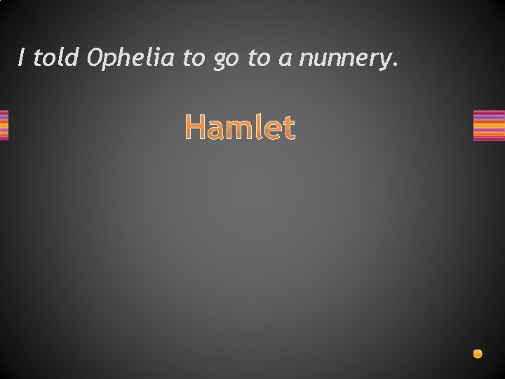 I told Ophelia to go to a nunnery. Hamlet 