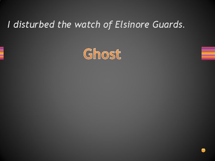 I disturbed the watch of Elsinore Guards. Ghost 