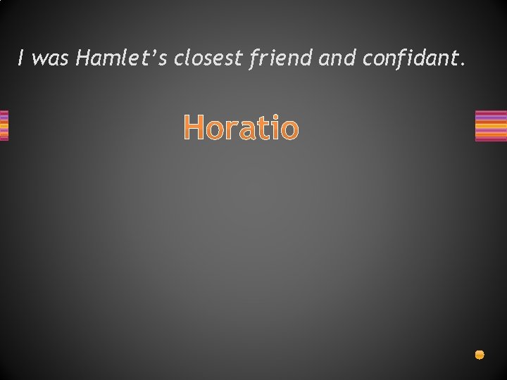 I was Hamlet’s closest friend and confidant. Horatio 