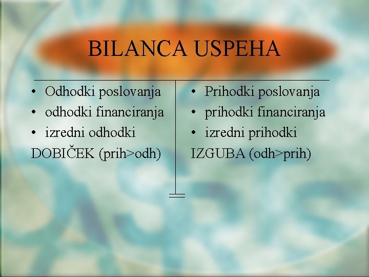 BILANCA USPEHA • Odhodki poslovanja • odhodki financiranja • izredni odhodki DOBIČEK (prih>odh) •