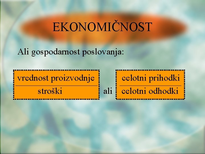 EKONOMIČNOST Ali gospodarnost poslovanja: vrednost proizvodnje stroški ali celotni prihodki celotni odhodki 