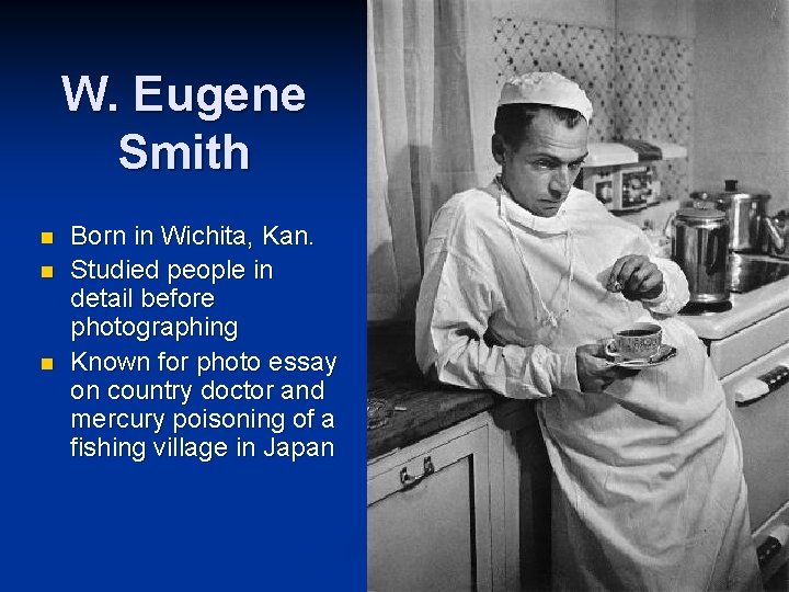 W. Eugene Smith n n n Born in Wichita, Kan. Studied people in detail