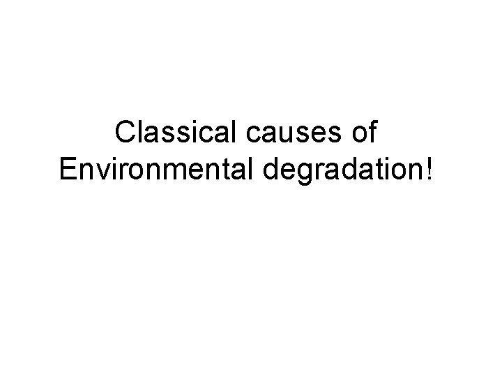 Classical causes of Environmental degradation! 
