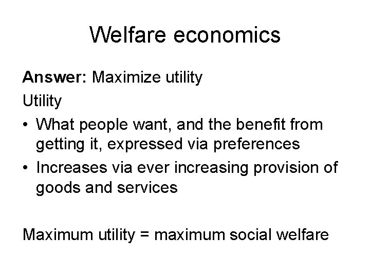 Welfare economics Answer: Maximize utility Utility • What people want, and the benefit from