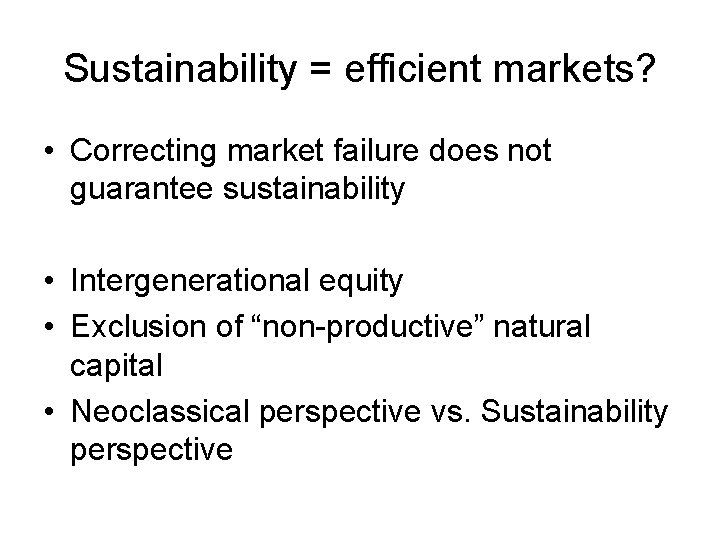 Sustainability = efficient markets? • Correcting market failure does not guarantee sustainability • Intergenerational