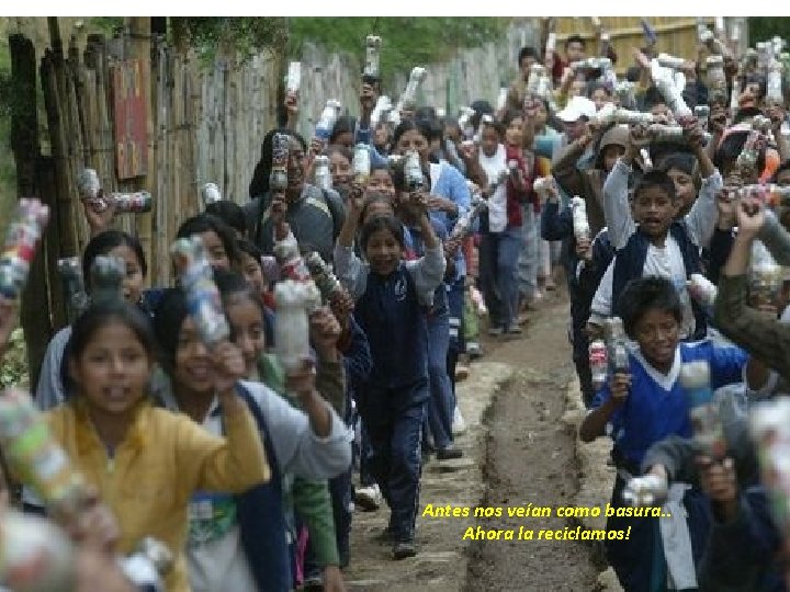 Antes nos veían como basura. . Ahora la reciclamos! 