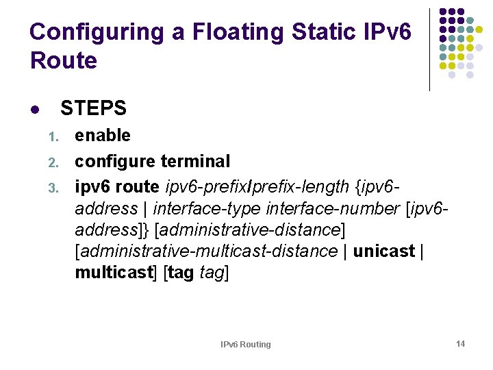 Configuring a Floating Static IPv 6 Route STEPS l 1. 2. 3. enable configure