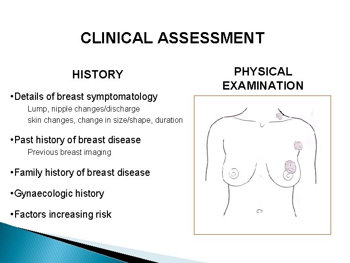 CLINICAL ASSESSMENT HISTORY • Details of breast symptomatology Lump, nipple changes/discharge skin changes, change