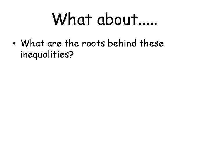 What about. . . • What are the roots behind these inequalities? 