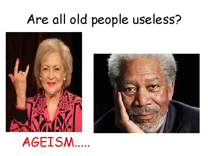 Are all old people useless? AGEISM. . . 