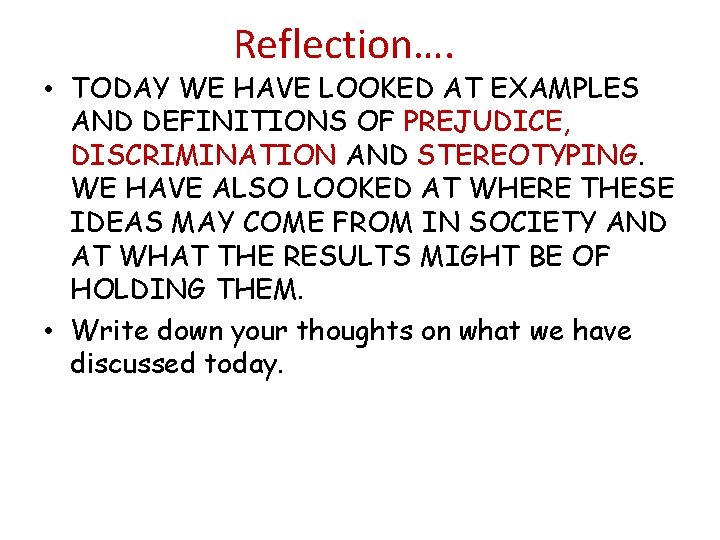 Reflection…. • TODAY WE HAVE LOOKED AT EXAMPLES AND DEFINITIONS OF PREJUDICE, DISCRIMINATION AND