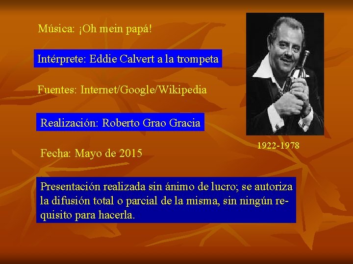 Música: ¡Oh mein papá! Intérprete: Eddie Calvert a la trompeta Fuentes: Internet/Google/Wikipedia Realización: Roberto