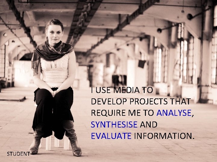 I USE MEDIA TO DEVELOP PROJECTS THAT REQUIRE ME TO ANALYSE, SYNTHESISE AND EVALUATE