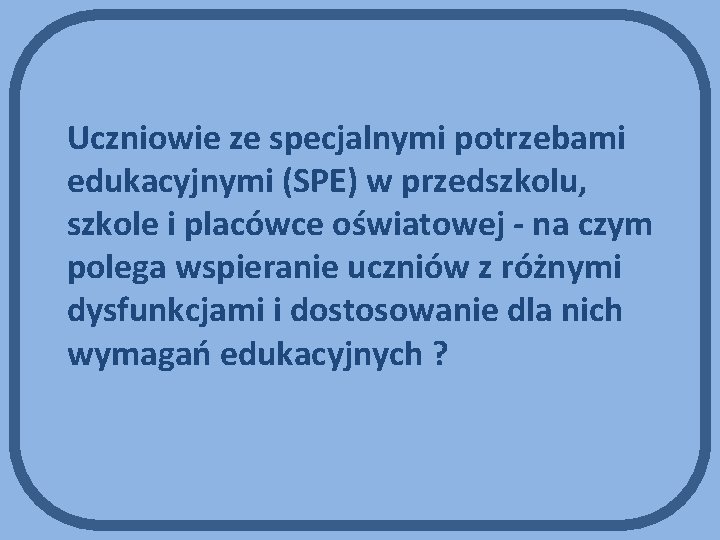 Uczniowie ze specjalnymi potrzebami edukacyjnymi (SPE) w przedszkolu, szkole i placówce oświatowej - na