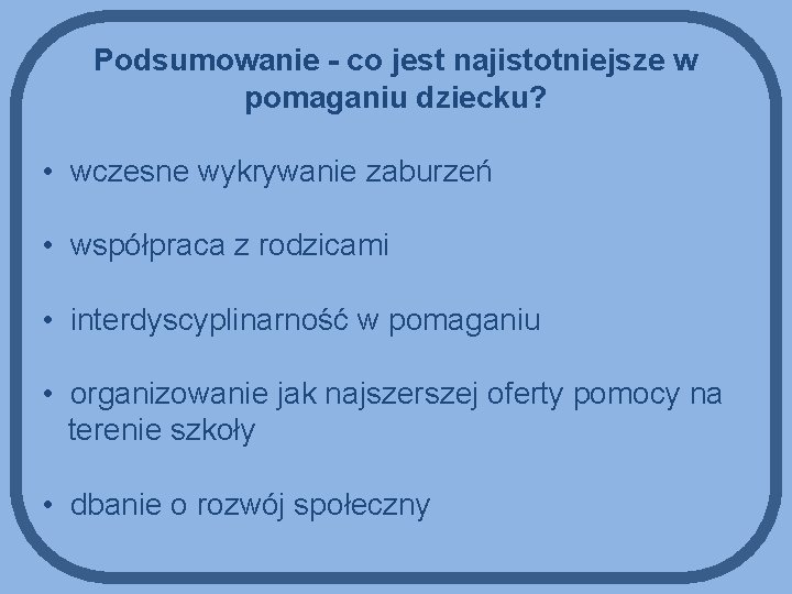 Podsumowanie - co jest najistotniejsze w pomaganiu dziecku? • wczesne wykrywanie zaburzeń • współpraca