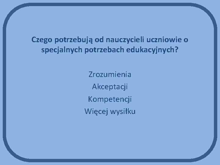 Czego potrzebują od nauczycieli uczniowie o specjalnych potrzebach edukacyjnych? Zrozumienia Akceptacji Kompetencji Więcej wysiłku