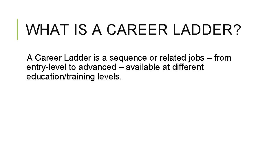 WHAT IS A CAREER LADDER? A Career Ladder is a sequence or related jobs