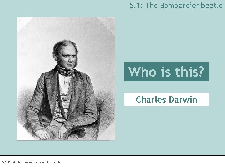 5. 1: The Bombardier beetle Who is this? Charles Darwin © 2015 AQA. Created