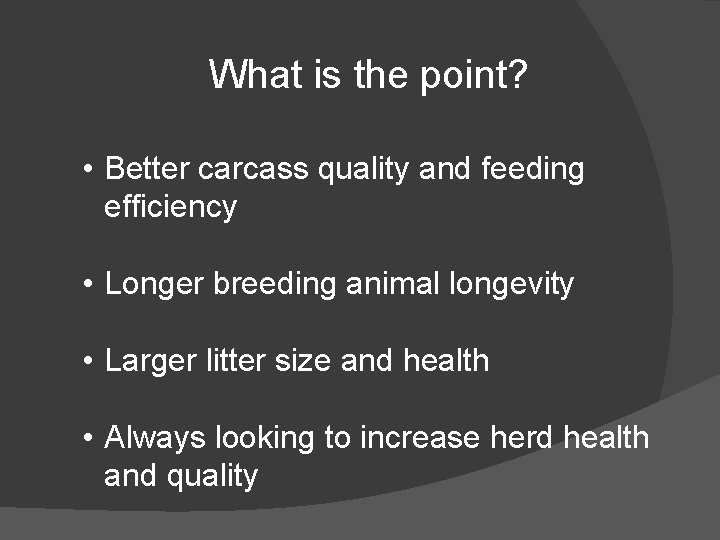 What is the point? • Better carcass quality and feeding efficiency • Longer breeding