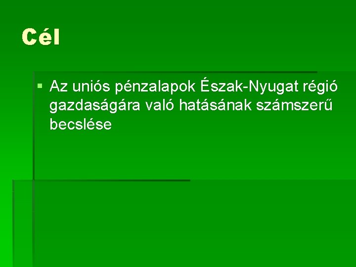 Cél § Az uniós pénzalapok Észak-Nyugat régió gazdaságára való hatásának számszerű becslése 